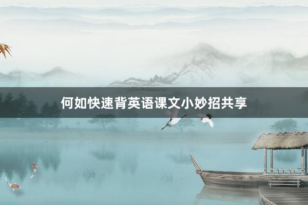 何如快速背英语课文小妙招共享