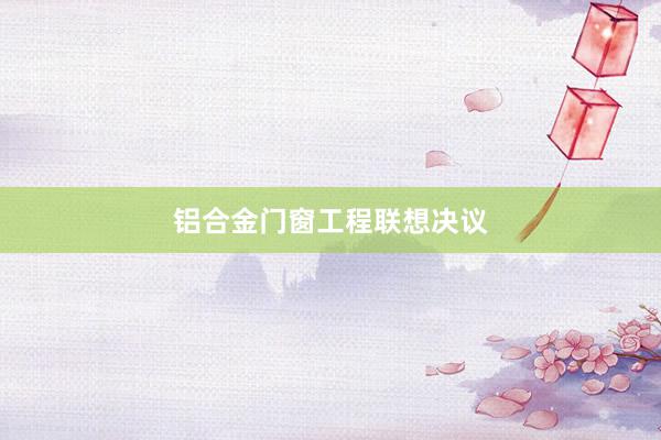 铝合金门窗工程联想决议