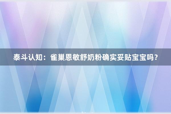 泰斗认知：雀巢恩敏舒奶粉确实妥贴宝宝吗？